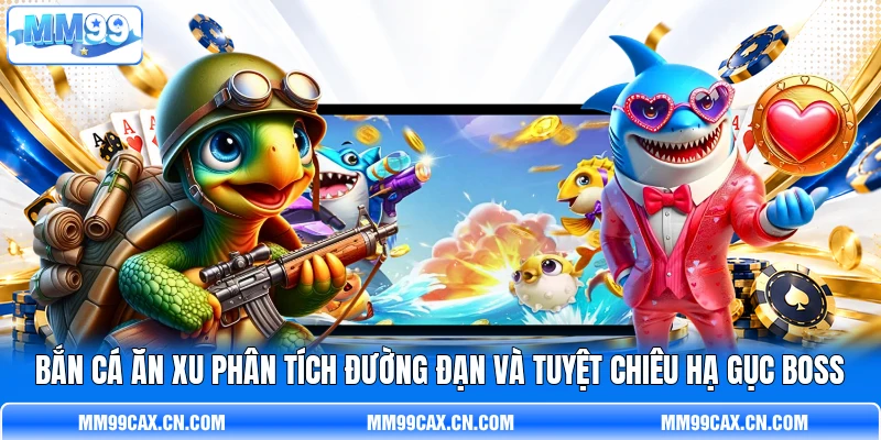 Bắn Cá Ăn Xu Phân Tích Đường Đạn Và Tuyệt Chiêu Hạ Gục Boss