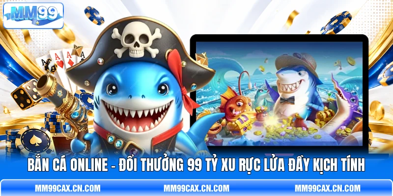 Bắn Cá Online - Đổi Thưởng 99 Tỷ Xu Rực Lửa Đầy Kịch Tính