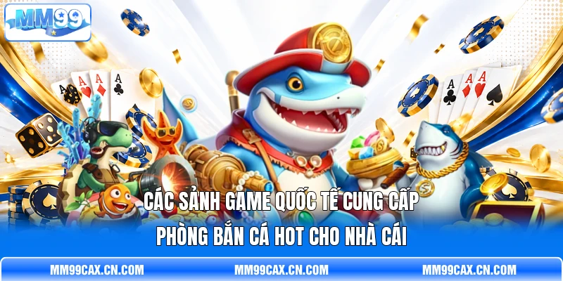 Các sảnh game quốc tế cung cấp phòng bắn cá hot cho nhà cái Các sảnh game quốc tế cung cấp phòng bắn cá hot cho nhà cái