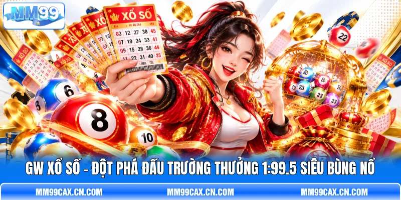 GW Xổ Số - Đột Phá Đấu Trường Thưởng 1:99.5 Siêu Bùng Nổ
