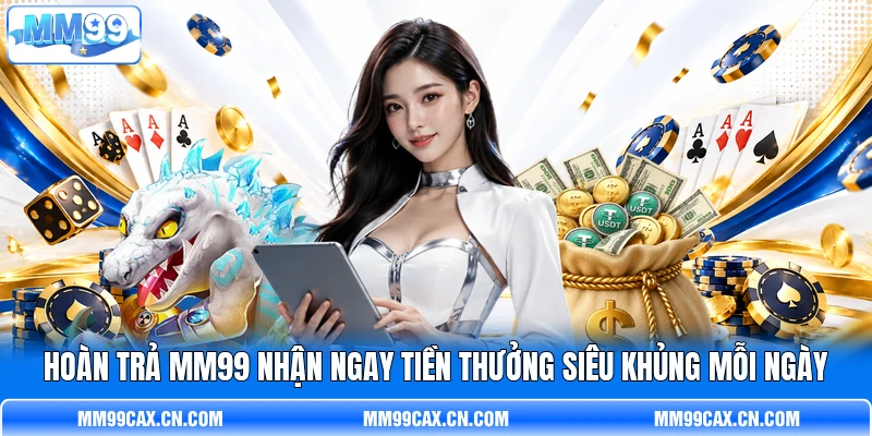 Hoàn Trả MM99 Nhận Ngay Tiền Thưởng Siêu Khủng Mỗi Ngày