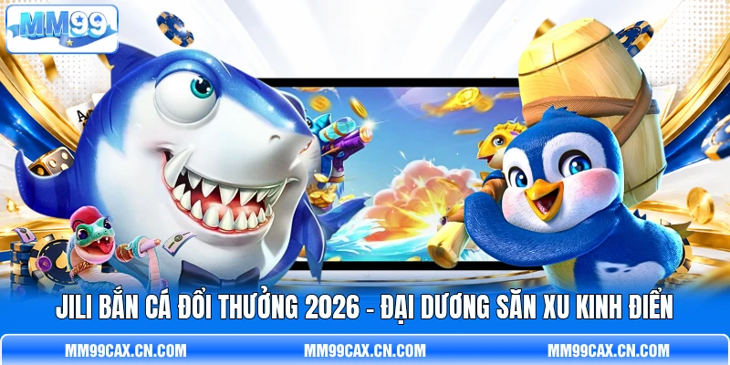 Jili Bắn Cá Đổi Thưởng 2026 - Đại Dương Săn Xu Kinh Điển