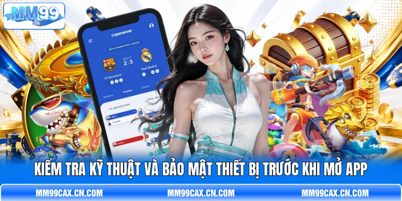 Kiểm tra kỹ thuật và bảo mật thiết bị trước khi mở app Kiểm tra kỹ thuật và bảo mật thiết bị trước khi mở app