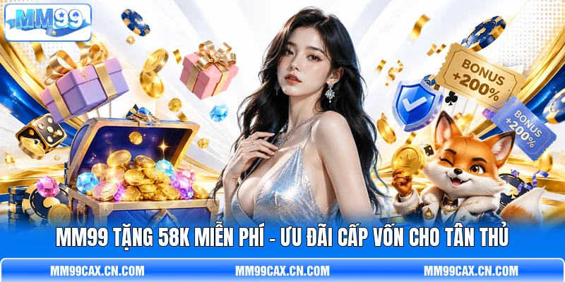MM99 Tặng 58K Miễn Phí - Ưu Đãi Cấp Vốn Cho Tân Thủ