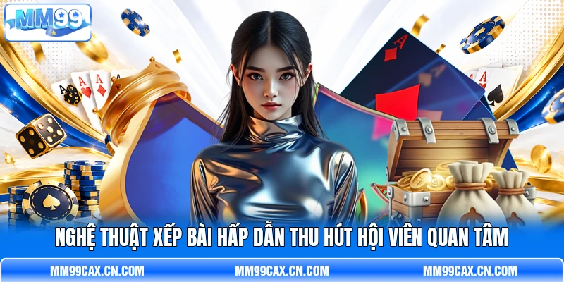 Nghệ thuật xếp bài hấp dẫn thu hút hội viên quan tâm Nghệ thuật xếp bài hấp dẫn thu hút hội viên quan tâm