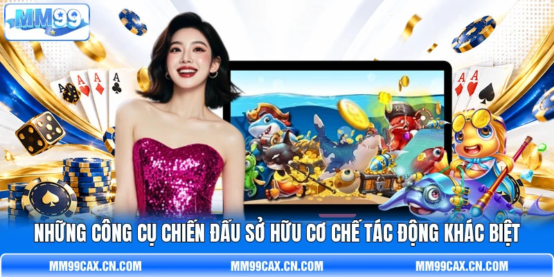 Những công cụ chiến đấu sở hữu cơ chế tác động khác biệt Những công cụ chiến đấu sở hữu cơ chế tác động khác biệt