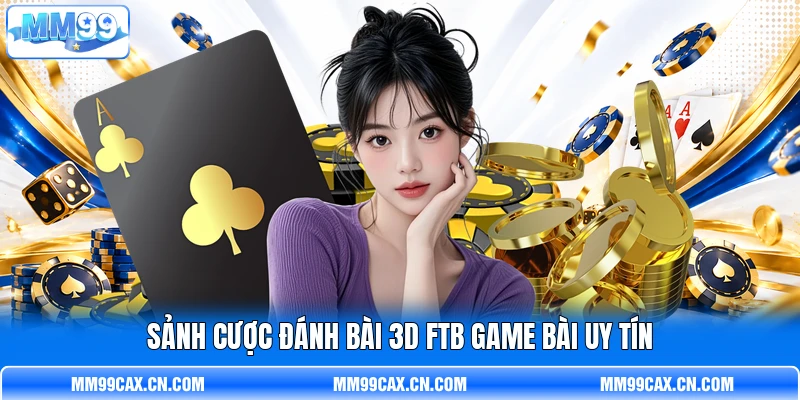 Sảnh cược đánh bài 3D FTB game bài uy tín Sảnh cược đánh bài 3D FTB game bài uy tín
