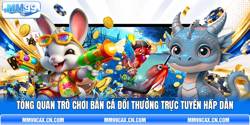 Tổng quan trò chơi bắn cá đổi thưởng trực tuyến hấp dẫn Tổng quan trò chơi bắn cá đổi thưởng trực tuyến hấp dẫn