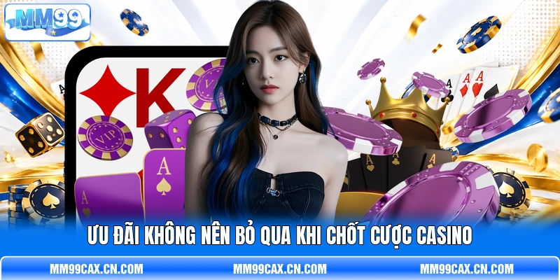 Ưu đãi không nên bỏ qua khi chốt cược casino