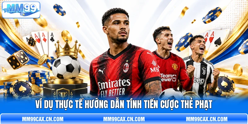 Ví dụ thực tế hướng dẫn tính tiền cược thẻ phạt